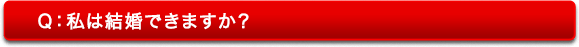 Q:私は結婚できますか? Q:私は結婚できますか?