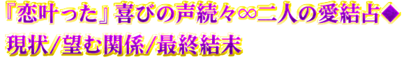 『恋叶った』喜びの声続々∞二人の愛結占◆現状/望む関係/最終結末 『恋叶った』喜びの声続々∞二人の愛結占◆現状/望む関係/最終結末